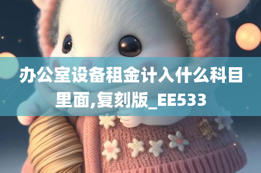 办公室设备租金计入什么科目里面,复刻版_EE533