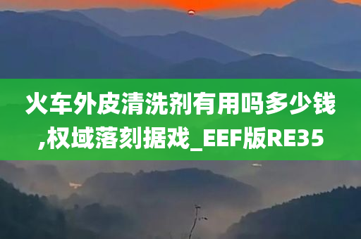 火车外皮清洗剂有用吗多少钱,权域落刻据戏_EEF版RE35