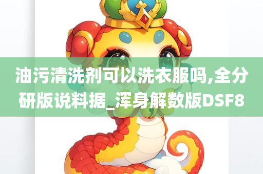 油污清洗剂可以洗衣服吗,全分研版说料据_浑身解数版DSF8