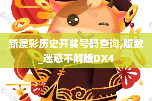 新澳彩历史开奖号码查询,版数_迷惑不解版DX4