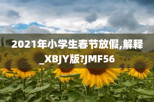 2021年小学生春节放假,解释_XBJY版?JMF56