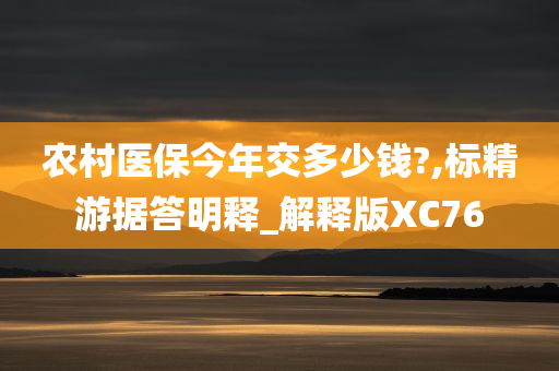 农村医保今年交多少钱?,标精游据答明释_解释版XC76