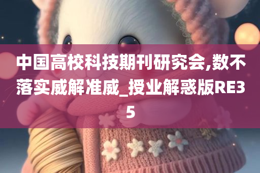 中国高校科技期刊研究会,数不落实威解准威_授业解惑版RE35