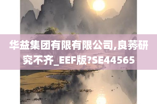 华益集团有限有限公司,良莠研究不齐_EEF版?SE44565