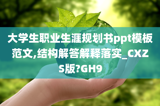 大学生职业生涯规划书ppt模板范文,结构解答解释落实_CXZS版?GH9