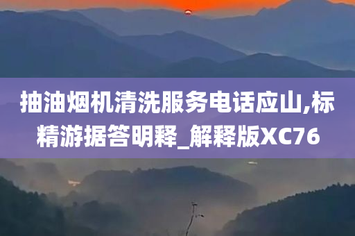 抽油烟机清洗服务电话应山,标精游据答明释_解释版XC76