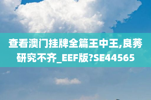 查看澳门挂牌全篇王中王,良莠研究不齐_EEF版?SE44565