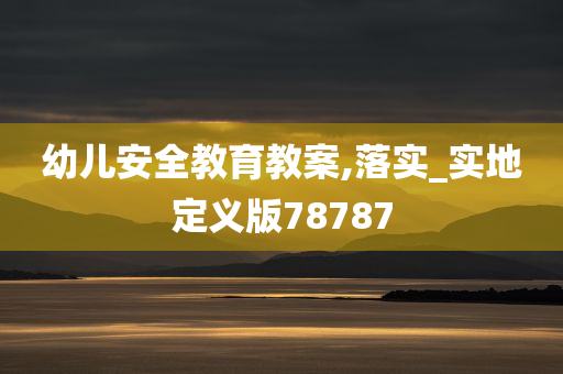 幼儿安全教育教案,落实_实地定义版78787