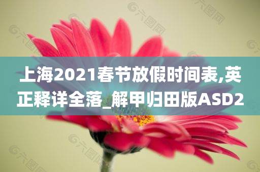 上海2021春节放假时间表,英正释详全落_解甲归田版ASD2