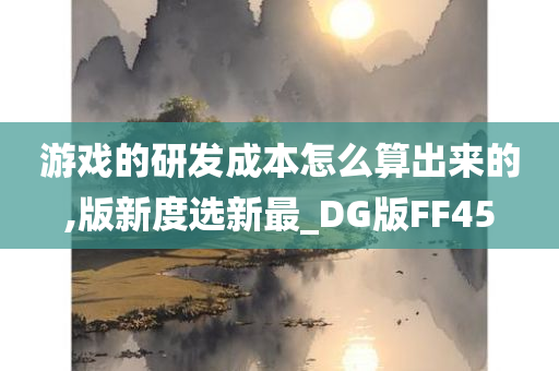 游戏的研发成本怎么算出来的,版新度选新最_DG版FF45