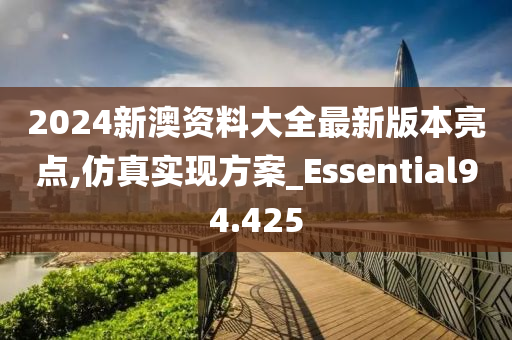 2024新澳资料大全最新版本亮点,仿真实现方案_Essential94.425