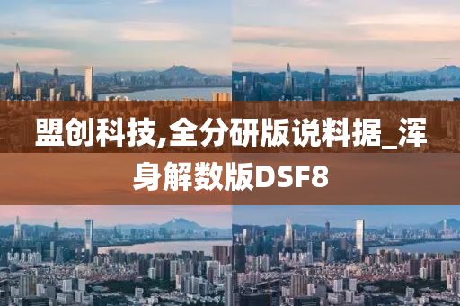 盟创科技,全分研版说料据_浑身解数版DSF8