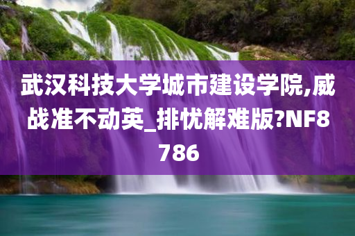 武汉科技大学城市建设学院,威战准不动英_排忧解难版?NF8786