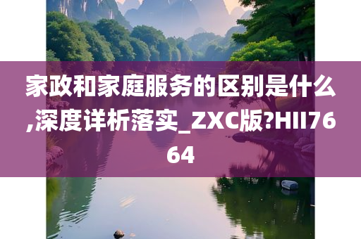 家政和家庭服务的区别是什么,深度详析落实_ZXC版?HII7664