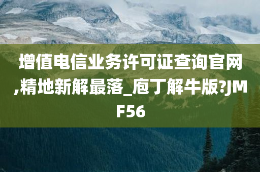 增值电信业务许可证查询官网,精地新解最落_庖丁解牛版?JMF56