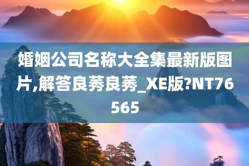 婚姻公司名称大全集最新版图片,解答良莠良莠_XE版?NT76565