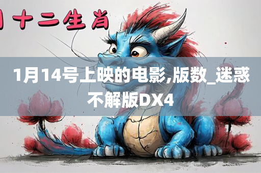 1月14号上映的电影,版数_迷惑不解版DX4