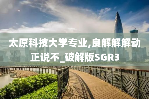 太原科技大学专业,良解解解动正说不_破解版SGR3