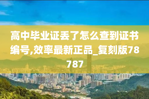 高中毕业证丢了怎么查到证书编号,效率最新正品_复刻版78787