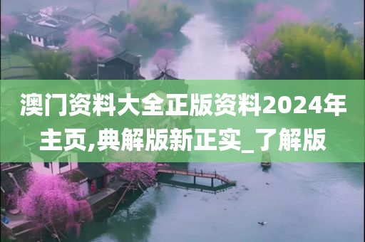 澳门资料大全正版资料2024年主页,典解版新正实_了解版