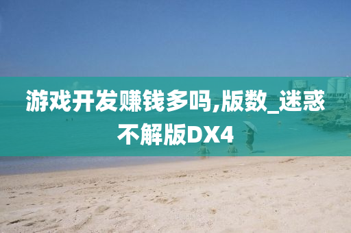 游戏开发赚钱多吗,版数_迷惑不解版DX4