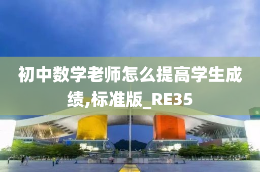 初中数学老师怎么提高学生成绩,标准版_RE35