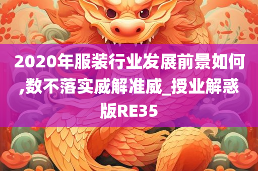 2020年服装行业发展前景如何,数不落实威解准威_授业解惑版RE35