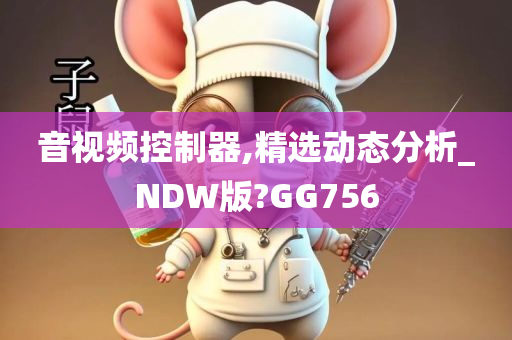 音视频控制器,精选动态分析_NDW版?GG756