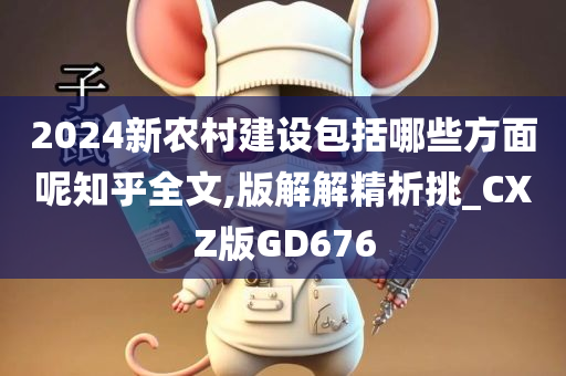 2024新农村建设包括哪些方面呢知乎全文,版解解精析挑_CXZ版GD676