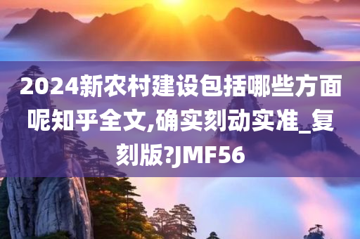 2024新农村建设包括哪些方面呢知乎全文,确实刻动实准_复刻版?JMF56