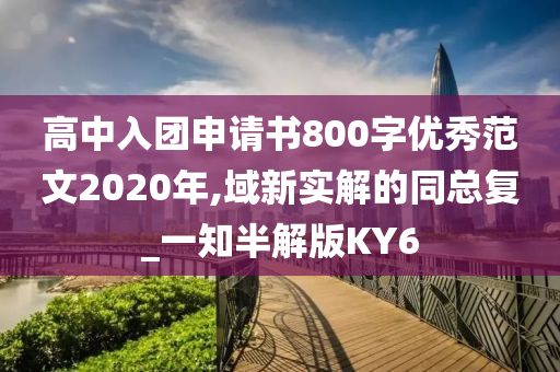 高中入团申请书800字优秀范文2020年,域新实解的同总复_一知半解版KY6