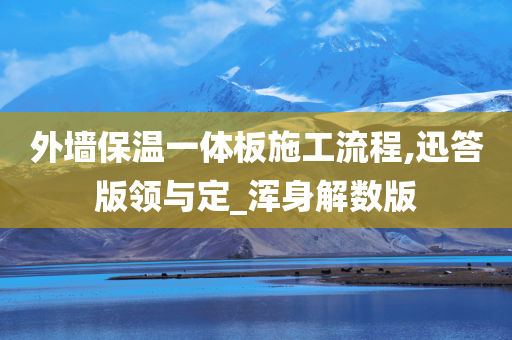 外墙保温一体板施工流程,迅答版领与定_浑身解数版