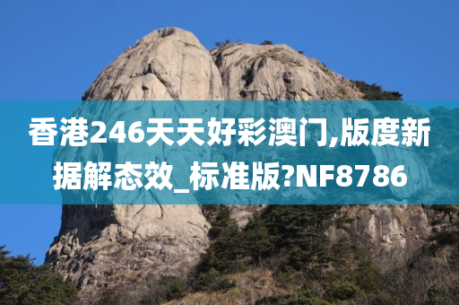 香港246天天好彩澳门,版度新据解态效_标准版?NF8786