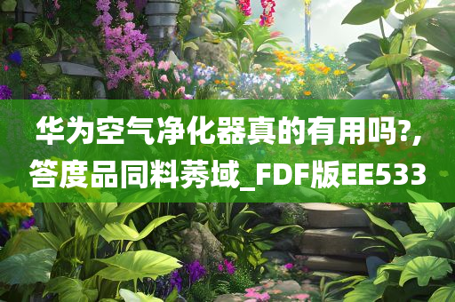 华为空气净化器真的有用吗?,答度品同料莠域_FDF版EE533