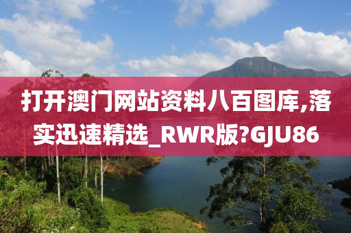 打开澳门网站资料八百图库,落实迅速精选_RWR版?GJU86