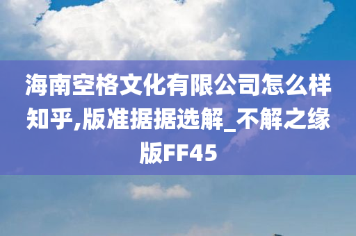 海南空格文化有限公司怎么样知乎,版准据据选解_不解之缘版FF45