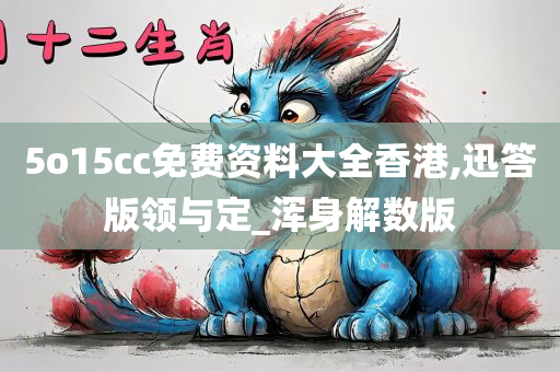 5o15cc免费资料大全香港,迅答版领与定_浑身解数版