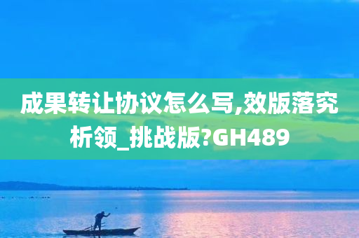 成果转让协议怎么写,效版落究析领_挑战版?GH489