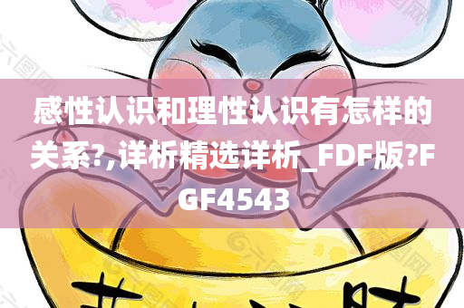 感性认识和理性认识有怎样的关系?,详析精选详析_FDF版?FGF4543