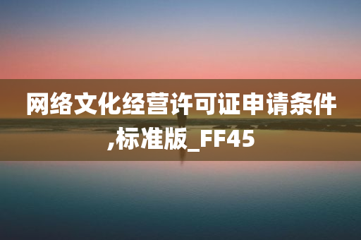 网络文化经营许可证申请条件,标准版_FF45