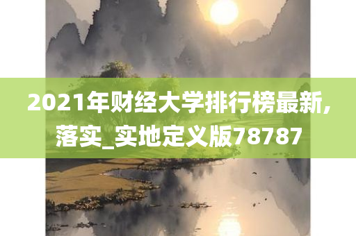 2021年财经大学排行榜最新,落实_实地定义版78787