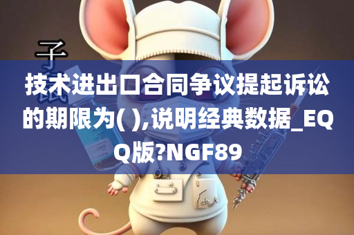 技术进出口合同争议提起诉讼的期限为( ),说明经典数据_EQQ版?NGF89