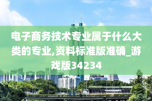 电子商务技术专业属于什么大类的专业,资料标准版准确_游戏版34234