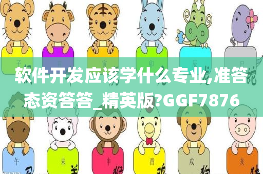 软件开发应该学什么专业,准答态资答答_精英版?GGF7876