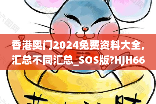 香港奥门2024免费资料大全,汇总不同汇总_SOS版?HJH66