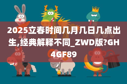 2025立春时间几月几日几点出生,经典解释不同_ZWD版?GH4GF89