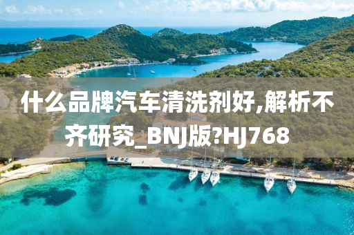 什么品牌汽车清洗剂好,解析不齐研究_BNJ版?HJ768