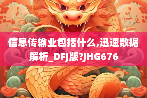 信息传输业包括什么,迅速数据解析_DFJ版?JHG676