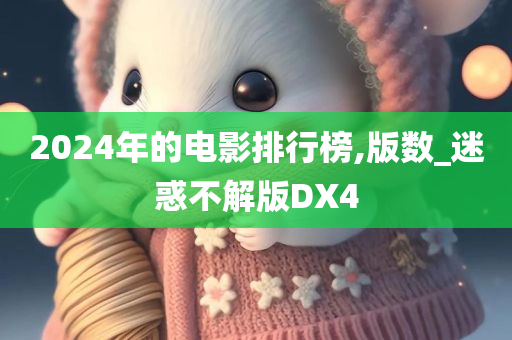 2024年的电影排行榜,版数_迷惑不解版DX4