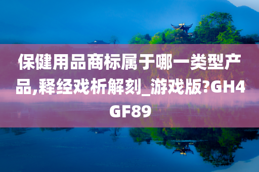 保健用品商标属于哪一类型产品,释经戏析解刻_游戏版?GH4GF89